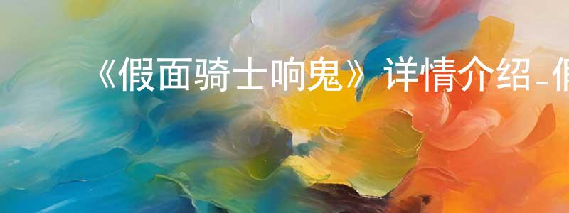 ﻿陈燕平发布﻿《假面骑士响鬼》详情介绍_假面骑士响鬼已完结在线观看_假面骑士响鬼迅雷下载_日漫